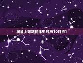 属鼠上等命的出生时辰10月初1(幸运之星闪耀命运之路)
