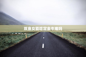双鱼女能吃定金牛难吗