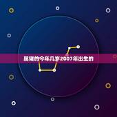 属猪的今年几岁2007年出生的(猪年运势如何)