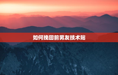 如何挽回前男友技术贴