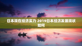 日本现在经济实力 2019日本经济发展现状如何