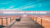 李嘉诚预测2020房价 2020房子会大幅降价么？