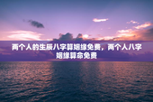 两个人的生辰八字算姻缘免费，两个人八字姻缘算命免费