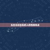 阳历5月初5是什么星座(介绍五月五日出生的人性格特点与命运)
