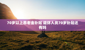 70岁以上养老金补贴 退休人员70岁补贴还有吗