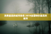 消费最高的城市排名 2019全国物价最高的城市