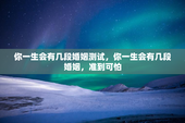 你一生会有几段婚姻测试，你一生会有几段婚姻，准到可怕
