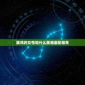 属鸡的女性和什么属相最配相克(配对避免相克)