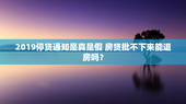 2019停贷通知是真是假 房贷批不下来能退房吗？