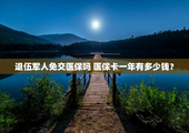 退伍军人免交医保吗 医保卡一年有多少钱？