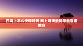 在网上怎么快速赚钱 网上赚钱最简单最靠谱的方