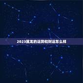 2023属龙的运势和财运怎么样(龙威大发财运亨通)