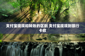 支付宝提现和转账的区别 支付宝提现到银行卡收