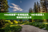 1983年属猪一生婚姻运势，1983年属猪人婚姻命运怎么样