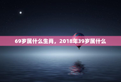 69岁属什么生肖，2018年39岁属什么