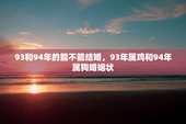 93和94年的能不能结婚，93年属鸡和94年属狗婚姻状