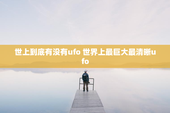 世上到底有没有ufo 世界上最巨大最清晰ufo