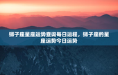 狮子座星座运势查询每日运程，狮子座的星座运势今日运势