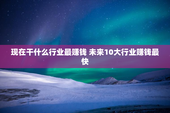 现在干什么行业最赚钱 未来10大行业赚钱最快