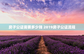 房子公证需要多少钱 2019房子公证流程