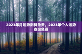 2023年月运势测算免费，2023年个人运势查询免费