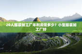 20人服装加工厂年利润是多少？小型服装加工厂好