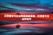 天秤座女今日运势超准星座屋，天秤座今日运势如何