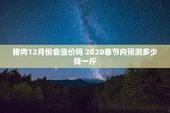 猪肉12月份会涨价吗 2020春节肉预测多少钱一斤