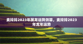 麦玲玲2023年属龙运势测算，麦玲玲2023年龙年运势