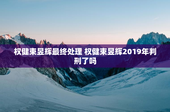 权健束昱辉最终处理 权健束昱辉2019年判刑了吗