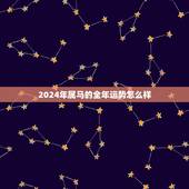 2024年属马的全年运势怎么样(好运连连财源滚滚)