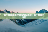 金牛座星座运势查询每日更新，金牛星座的运势