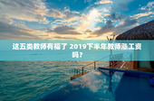 这五类教师有福了 2019下半年教师涨工资吗？