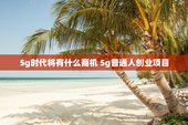 5g时代将有什么商机 5g普通人创业项目