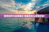 借呗如何升级网商贷 网商贷怎么申请开通？