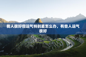 我人很好但运气特别差怎么办，有些人运气很好