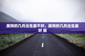属狗的几月出生最不好，属狗的几月出生最好 属