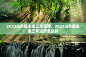 2023白羊座未来三年运势，2023白羊座未来三年运势怎么样