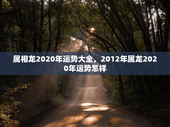 属相龙2020年运势大全，2012年属龙2020年运势怎样