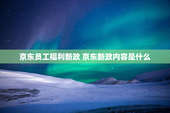 京东员工福利新政 京东新政内容是什么