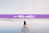 嫁人不能嫁的三种男人