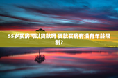 55岁买房可以贷款吗 贷款买房有没有年龄限制？