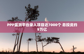 PPP监测平台录入项目近7000个 总投资约9万亿