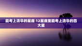 能考上清华的星座 12星座里能考上清华的四大星