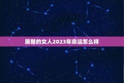 属猴的女人2023年命运怎么样(介绍机遇与挑战并存)