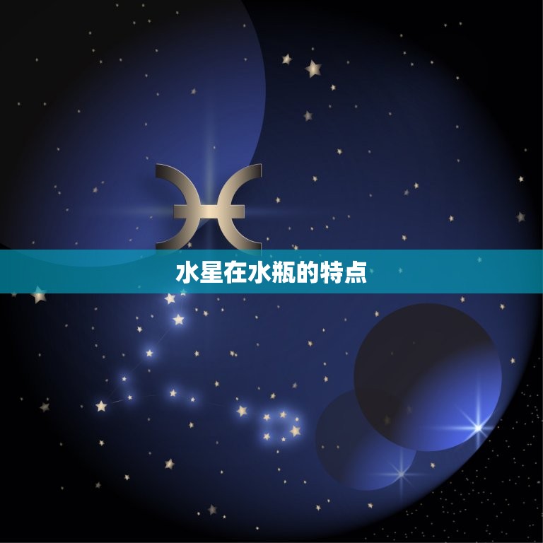 水星在水瓶是不是耀升介绍水星在水瓶的影响 八字知识库 3426